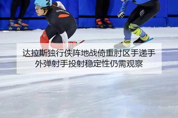 达拉斯独行侠阵地战倚重肘区手递手 外弹射手投射稳定性仍需观察